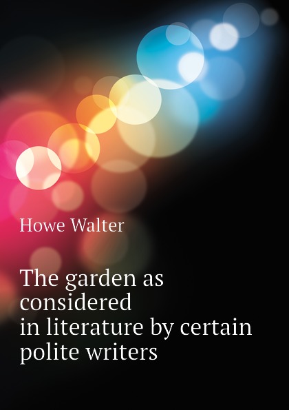 The garden as considered in literature by certain polite writers