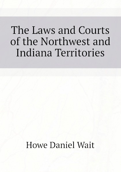 The Laws and Courts of the Northwest and Indiana Territories