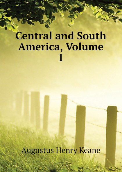 A. H. Keane Central and South America, Volume 1