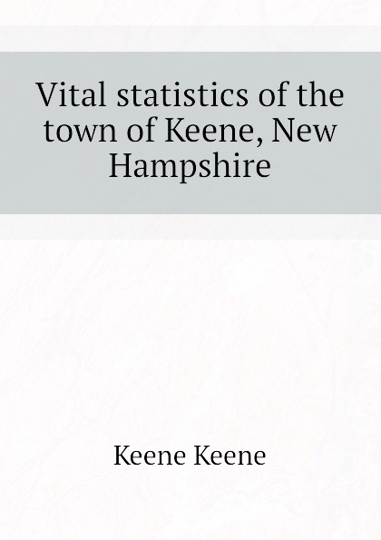 Vital statistics of the town of Keene, New Hampshire