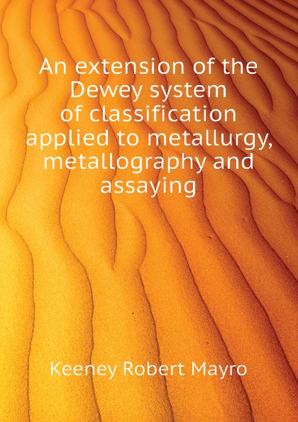 An extension of the Dewey system of classification applied to metallurgy, metallography and assaying