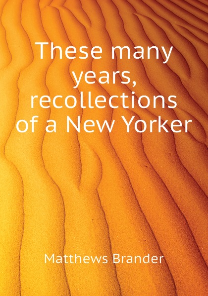 Matthews Brander These many years, recollections of a New Yorker
