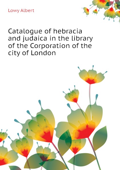 Catalogue of hebracia and judaica in the library of the Corporation of the city of London