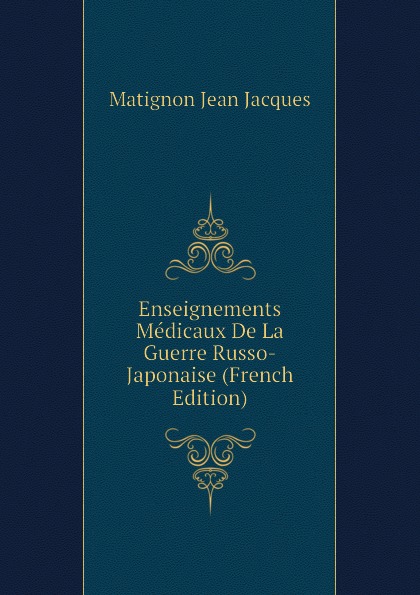 Enseignements Medicaux De La Guerre Russo-Japonaise (French Edition)