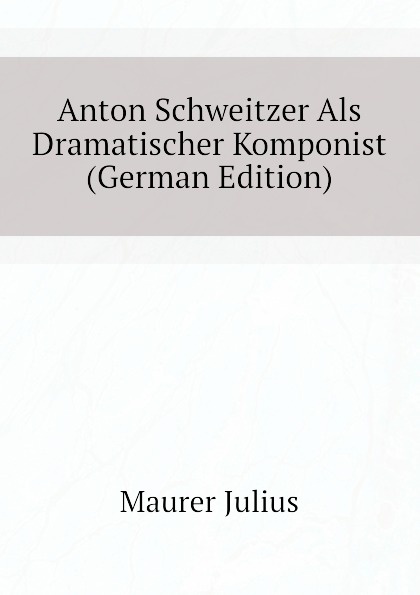 Anton Schweitzer Als Dramatischer Komponist (German Edition)