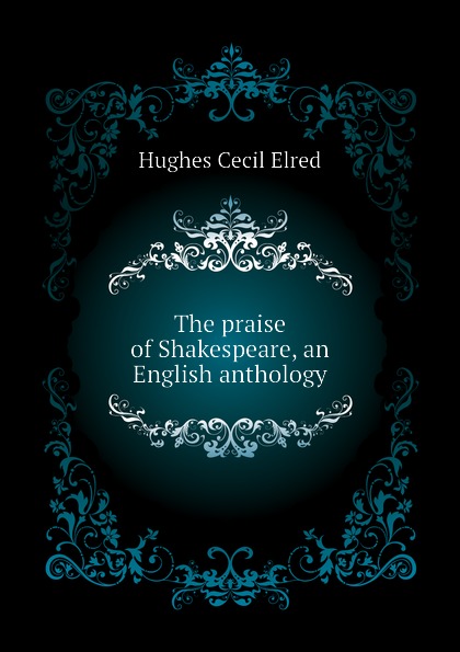 The praise of Shakespeare, an English anthology