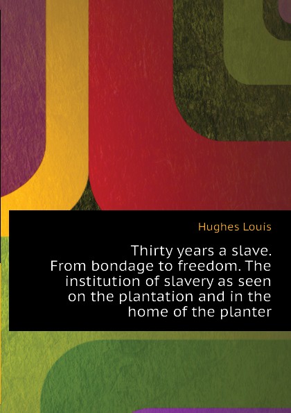 Thirty years a slave. From bondage to freedom. The institution of slavery as seen on the plantation and in the home of the planter