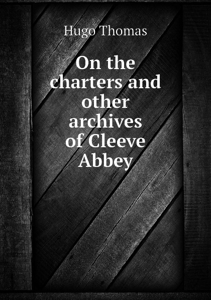 On the charters and other archives of Cleeve Abbey