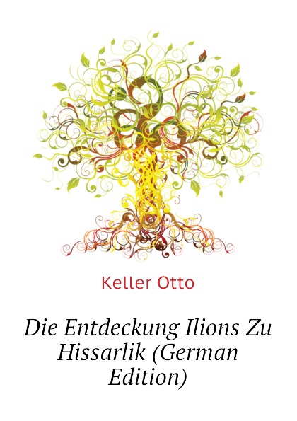 Die Entdeckung Ilions Zu Hissarlik (German Edition)