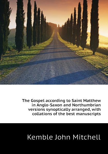 The Gospel according to Saint Matthew in Anglo-Saxon and Northumbrian versions synoptically arranged, with collations of the best manuscripts