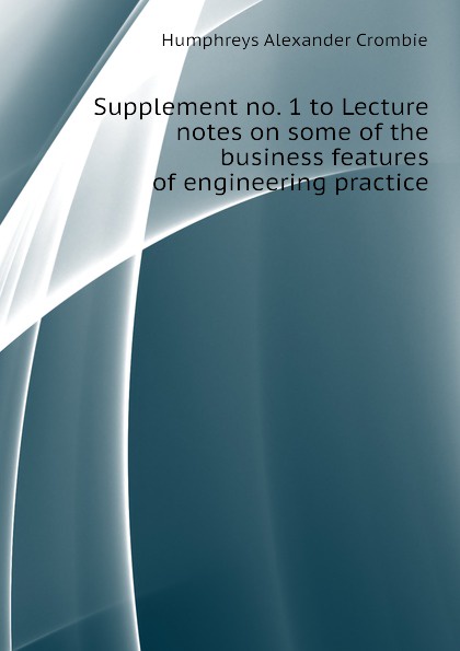 Humphreys Alexander Crombie Supplement no. 1 to Lecture notes on some of the business features of engineering practice
