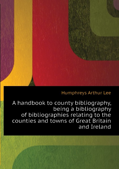 A handbook to county bibliography, being a bibliography of bibliographies relating to the counties and towns of Great Britain and Ireland