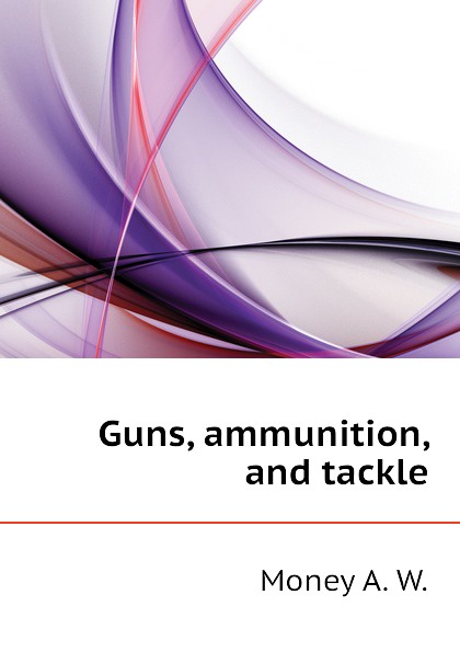 Guns, ammunition, and tackle