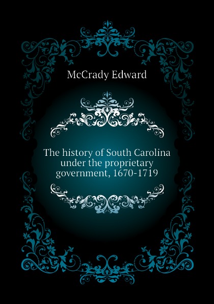 The history of South Carolina under the proprietary government, 1670-1719
