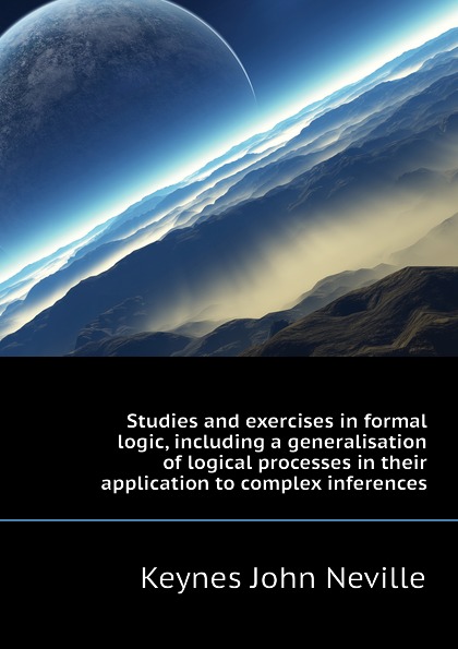 Studies and exercises in formal logic, including a generalisation of logical processes in their application to complex inferences