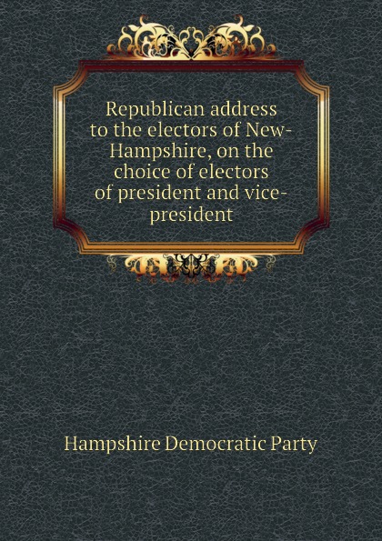Republican address to the electors of New-Hampshire, on the choice of electors of president and vice-president