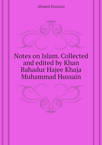 Notes on Islam. Collected and edited by Khan Bahadur Hajee Khaja Muhammad Hussain