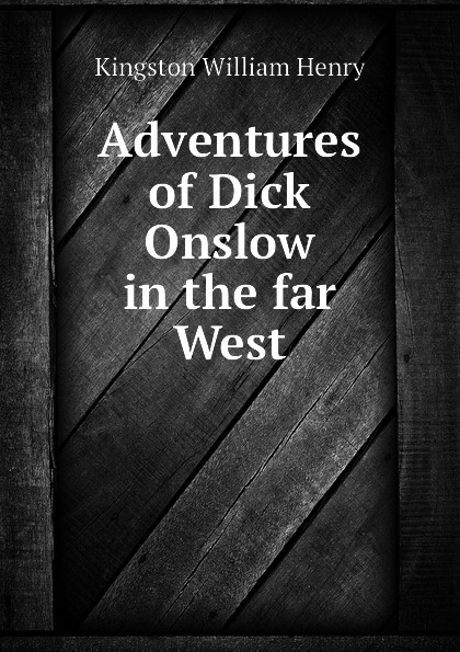 Kingston William Henry Adventures of Dick Onslow in the far West