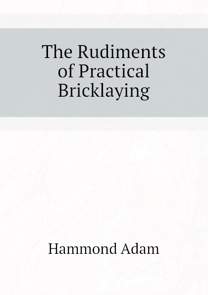 The Rudiments of Practical Bricklaying