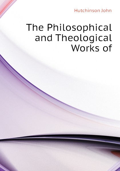 The Philosophical and Theological Works of