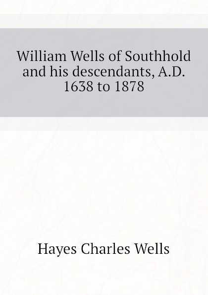 William Wells of Southhold and his descendants, A.D. 1638 to 1878