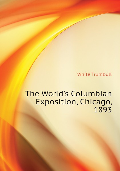 The Worlds Columbian Exposition, Chicago, 1893