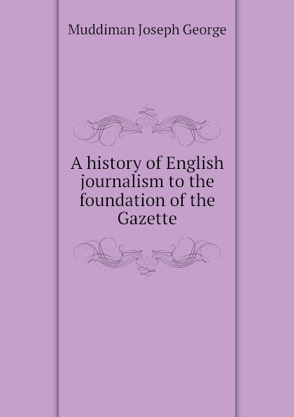 A history of English journalism to the foundation of the Gazette