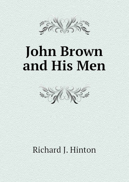 Richard J. Hinton John Brown and His Men