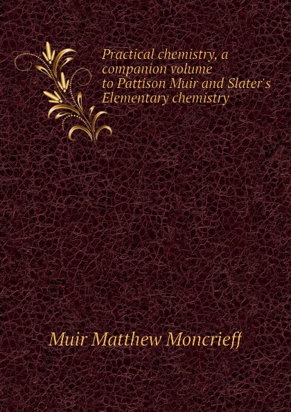 Practical chemistry, a companion volume to Pattison Muir and Slaters Elementary chemistry