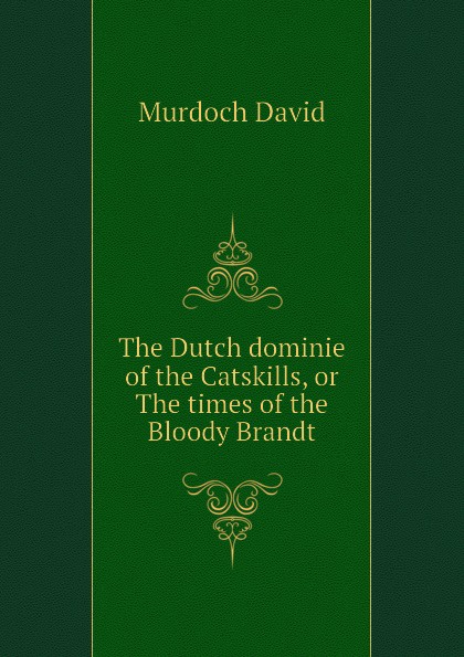 The Dutch dominie of the Catskills, or The times of the Bloody Brandt