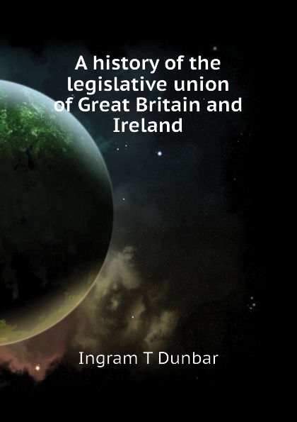 A history of the legislative union of Great Britain and Ireland