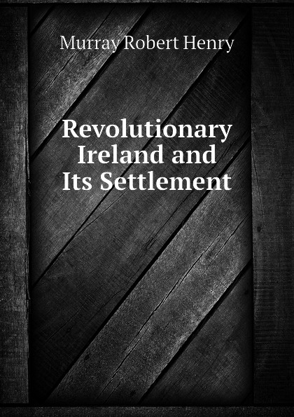 Revolutionary Ireland and Its Settlement