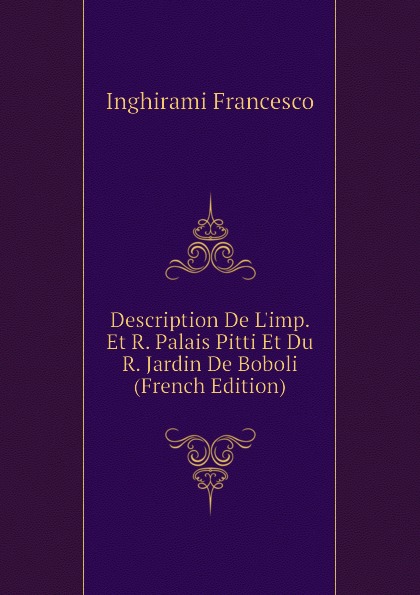 Inghirami Francesco Description De L.imp. Et R. Palais Pitti Et Du R. Jardin De Boboli (French Edition)