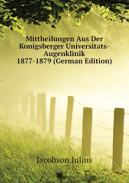 Mittheilungen Aus Der Konigsberger Universitats-Augenklinik 1877-1879 (German Edition)