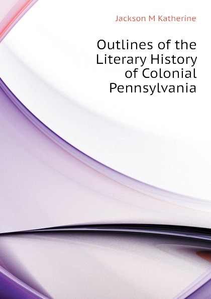 Outlines of the Literary History of Colonial Pennsylvania