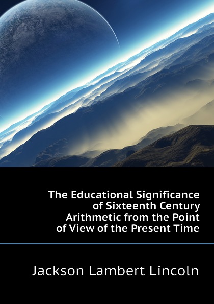 The Educational Significance of Sixteenth Century Arithmetic from the Point of View of the Present Time