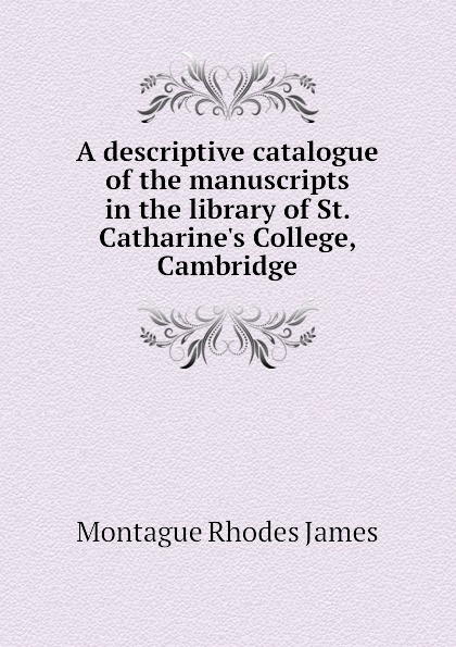 A descriptive catalogue of the manuscripts in the library of St. Catharine.s College, Cambridge