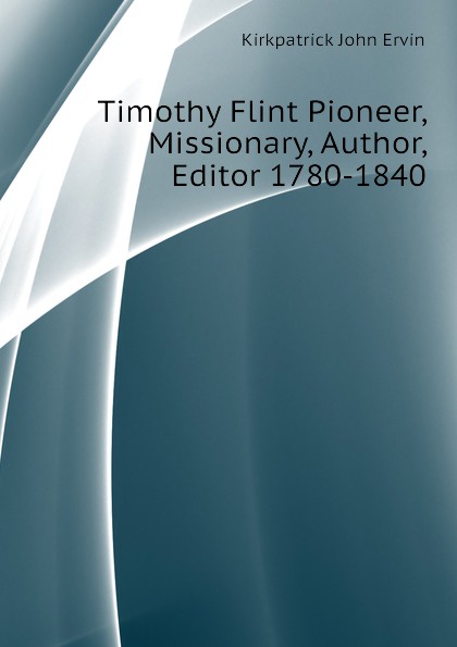 Timothy Flint Pioneer, Missionary, Author, Editor 1780-1840