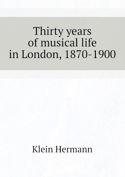 Thirty years of musical life in London, 1870-1900