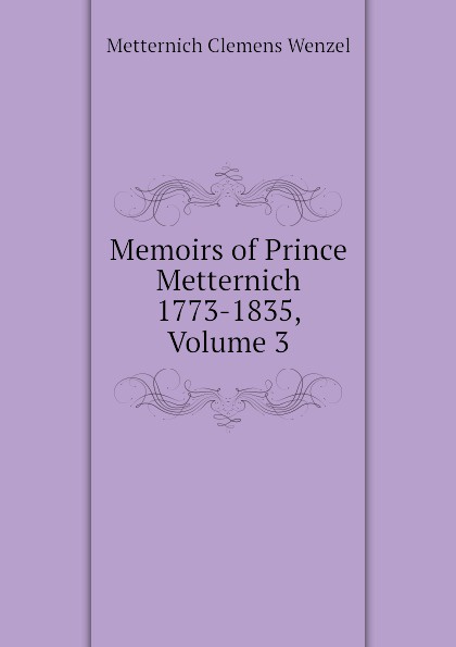 Memoirs of Prince Metternich 1773-1835, Volume 3