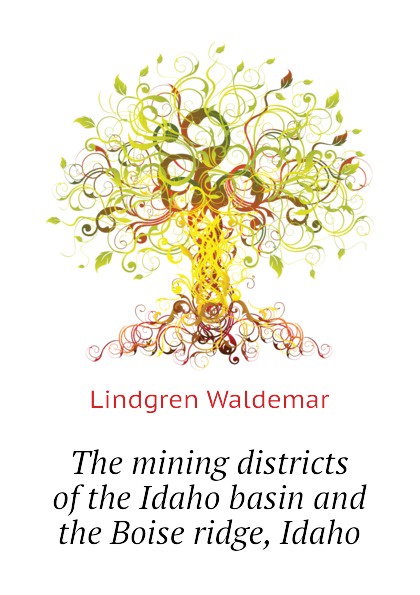 The mining districts of the Idaho basin and the Boise ridge, Idaho