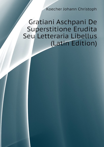 Koecher Johann Christoph Gratiani Aschpani De Superstitione Erudita Seu Letteraria Libellus (Latin Edition)