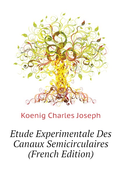 Koenig Charles Joseph Etude Experimentale Des Canaux Semicirculaires (French Edition)