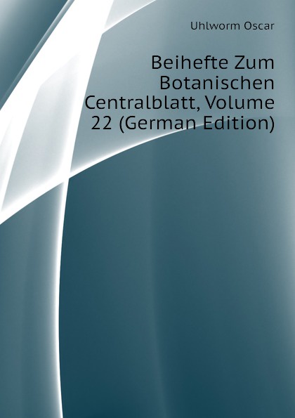 Uhlworm Oscar Beihefte Zum Botanischen Centralblatt, Volume 22 (German Edition) uhlworm oscar beihefte zum botanischen centralblatt volume 22 german edition