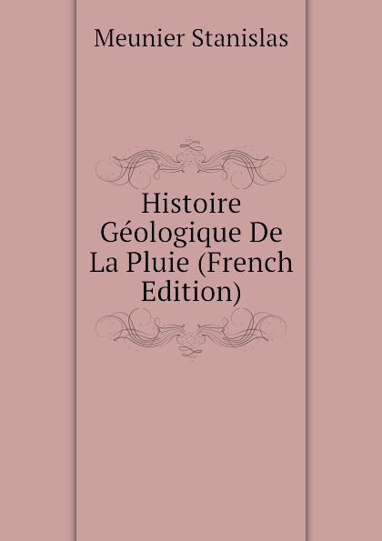 Histoire Geologique De La Pluie (French Edition)