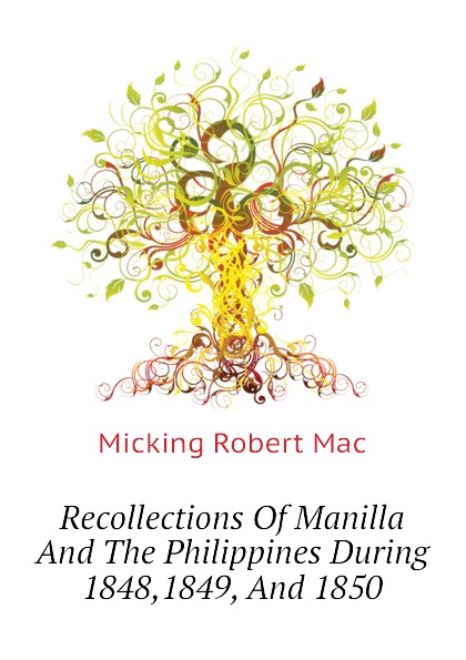 Micking Robert Mac Recollections Of Manilla And The Philippines During 1848,1849, And 1850