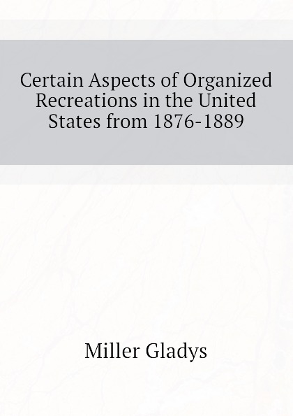 Certain Aspects of Organized Recreations in the United States from 1876-1889