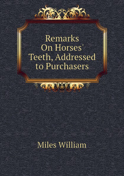 Remarks On Horses. Teeth, Addressed to Purchasers