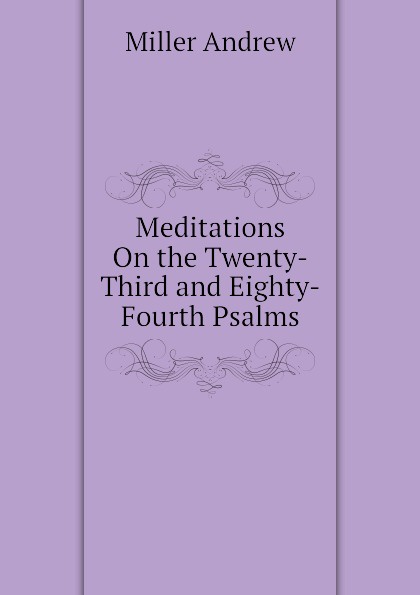 Miller Andrew Meditations On the Twenty-Third and Eighty-Fourth Psalms miller andrew meditations on the twenty third and eighty fourth psalms