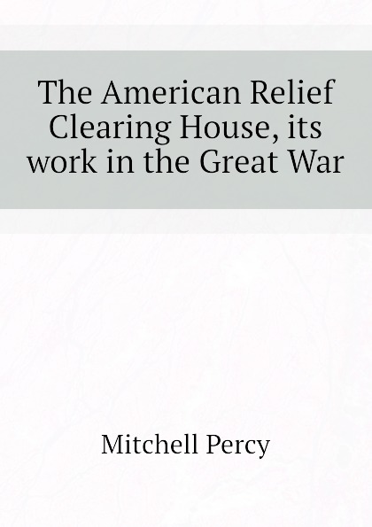 The American Relief Clearing House, its work in the Great War